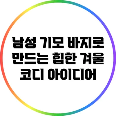 남성 기모 바지로 만드는 힙한 겨울 코디 아이디어