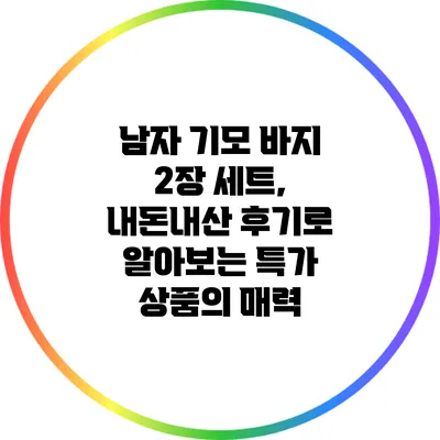 남자 기모 바지 2장 세트, 내돈내산 후기로 알아보는 특가 상품의 매력
