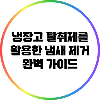 냉장고 탈취제를 활용한 냄새 제거 완벽 가이드