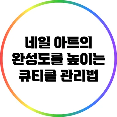 네일 아트의 완성도를 높이는 큐티클 관리법