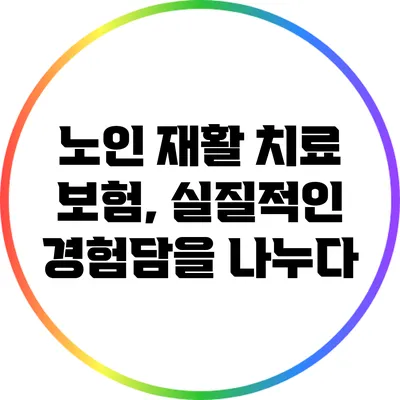 노인 재활 치료 보험, 실질적인 경험담을 나누다