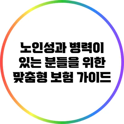 노인성과 병력이 있는 분들을 위한 맞춤형 보험 가이드