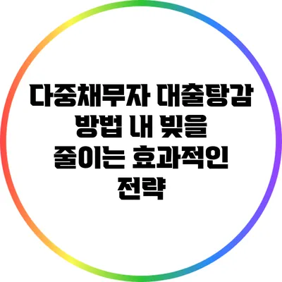 다중채무자 대출탕감 방법: 내 빚을 줄이는 효과적인 전략