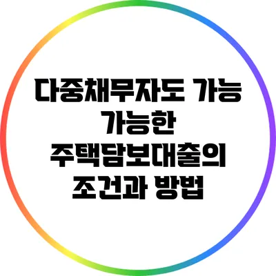 다중채무자도 가능 가능한 주택담보대출의 조건과 방법
