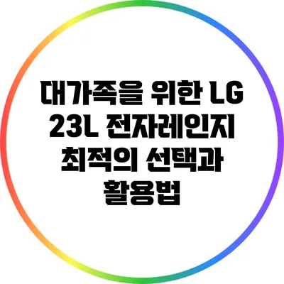 대가족을 위한 LG 23L 전자레인지: 최적의 선택과 활용법