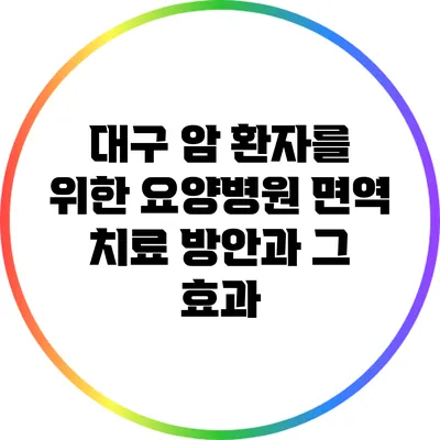 대구 암 환자를 위한 요양병원 면역 치료 방안과 그 효과
