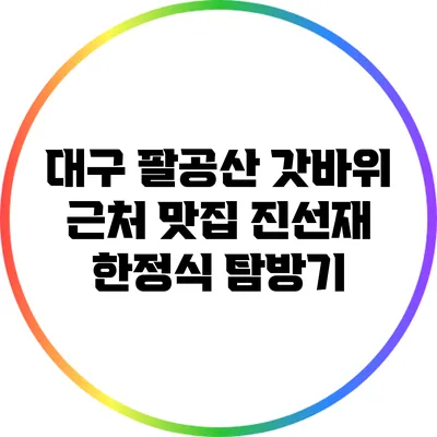대구 팔공산 갓바위 근처 맛집 진선재 한정식 탐방기