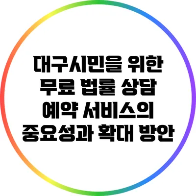 대구시민을 위한 무료 법률 상담 예약 서비스의 중요성과 확대 방안
