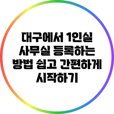 대구에서 1인실 사무실 등록하는 방법: 쉽고 간편하게 시작하기