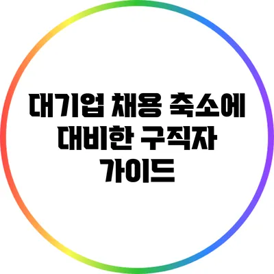 대기업 채용 축소에 대비한 구직자 가이드