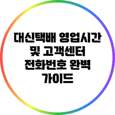 대신택배 영업시간 및 고객센터 전화번호 완벽 가이드