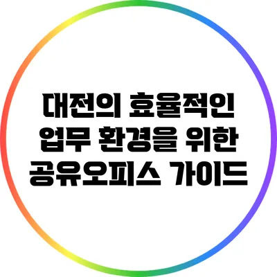 대전의 효율적인 업무 환경을 위한 공유오피스 가이드