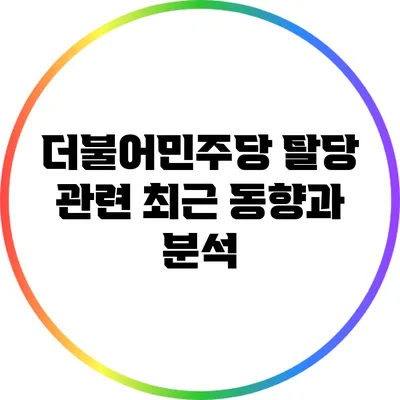 더불어민주당 탈당 관련 최근 동향과 분석