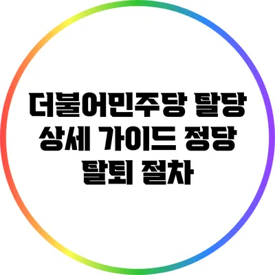 더불어민주당 탈당 상세 가이드: 정당 탈퇴 절차