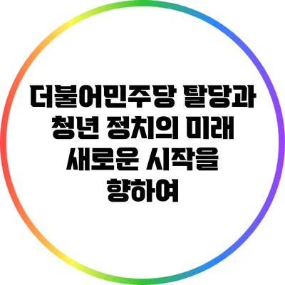 더불어민주당 탈당과 청년 정치의 미래: 새로운 시작을 향하여