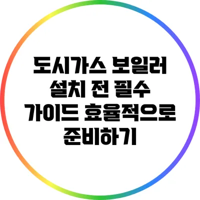 도시가스 보일러 설치 전 필수 가이드: 효율적으로 준비하기