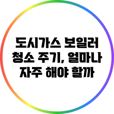 도시가스 보일러 청소 주기, 얼마나 자주 해야 할까?