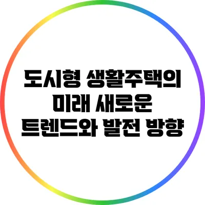 도시형 생활주택의 미래: 새로운 트렌드와 발전 방향