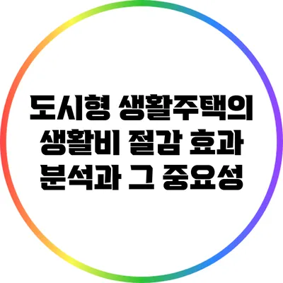 도시형 생활주택의 생활비 절감 효과 분석과 그 중요성