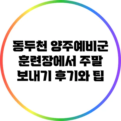 동두천 양주예비군 훈련장에서 주말 보내기: 후기와 팁