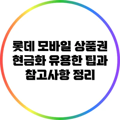 롯데 모바일 상품권 현금화: 유용한 팁과 참고사항 정리