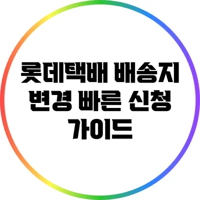 롯데택배 배송지 변경: 빠른 신청 가이드