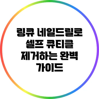 링큐 네일드릴로 셀프 큐티클 제거하는 완벽 가이드