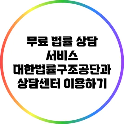 무료 법률 상담 서비스: 대한법률구조공단과 상담센터 이용하기