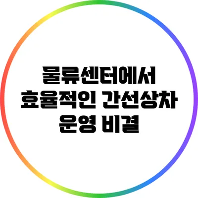 물류센터에서 효율적인 간선상차 운영 비결