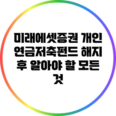 미래에셋증권 개인 연금저축펀드 해지 후 알아야 할 모든 것