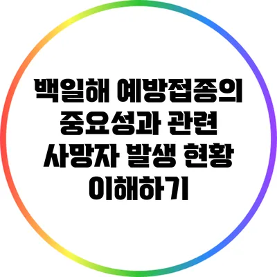 백일해 예방접종의 중요성과 관련 사망자 발생 현황 이해하기