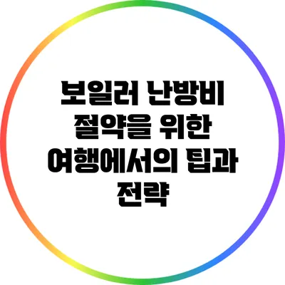 보일러 난방비 절약을 위한 여행에서의 팁과 전략