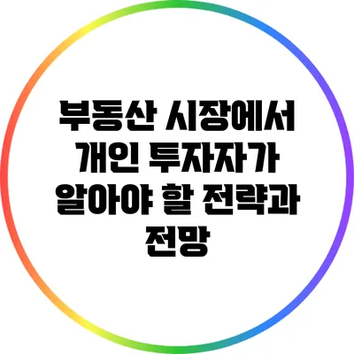 부동산 시장에서 개인 투자자가 알아야 할 전략과 전망