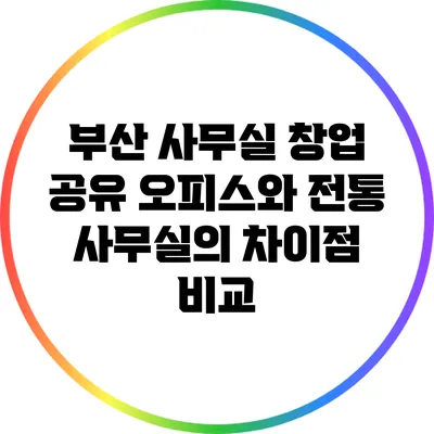 부산 사무실 창업: 공유 오피스와 전통 사무실의 차이점 비교