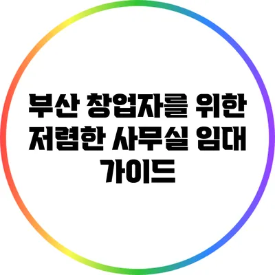 부산 창업자를 위한 저렴한 사무실 임대 가이드
