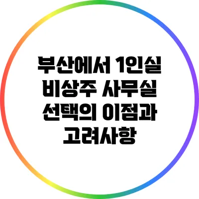 부산에서 1인실 비상주 사무실 선택의 이점과 고려사항