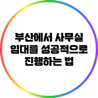 부산에서 사무실 임대를 성공적으로 진행하는 법