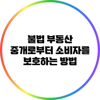 불법 부동산 중개로부터 소비자를 보호하는 방법
