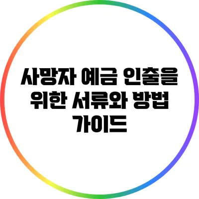 사망자 예금 인출을 위한 서류와 방법 가이드