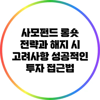 사모펀드 롱숏 전략과 해지 시 고려사항: 성공적인 투자 접근법