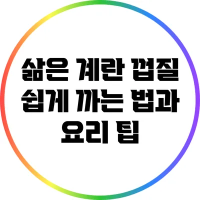 삶은 계란 껍질 쉽게 까는 법과 요리 팁