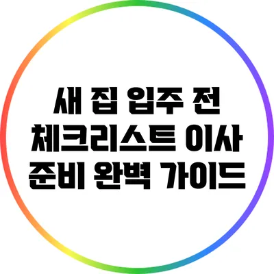 새 집 입주 전 체크리스트: 이사 준비 완벽 가이드