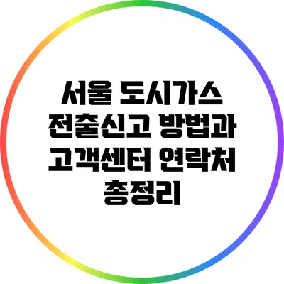 서울 도시가스 전출신고 방법과 고객센터 연락처 총정리