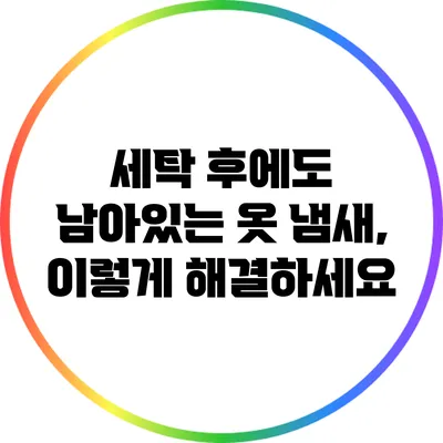 세탁 후에도 남아있는 옷 냄새, 이렇게 해결하세요