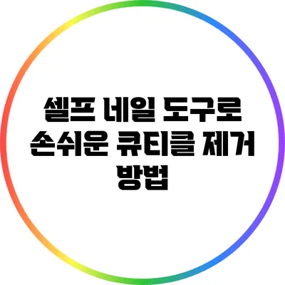 셀프 네일 도구로 손쉬운 큐티클 제거 방법