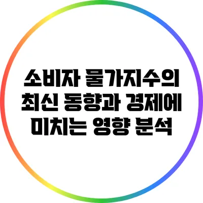 소비자 물가지수의 최신 동향과 경제에 미치는 영향 분석