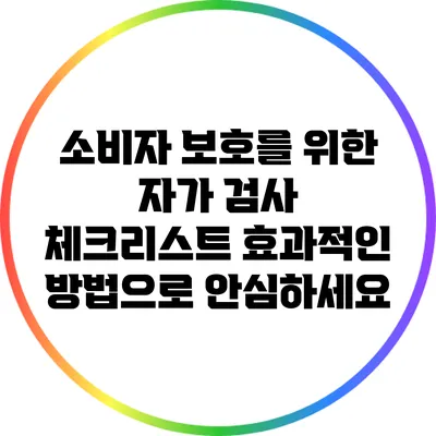 소비자 보호를 위한 자가 검사 체크리스트: 효과적인 방법으로 안심하세요
