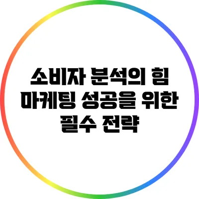 소비자 분석의 힘: 마케팅 성공을 위한 필수 전략