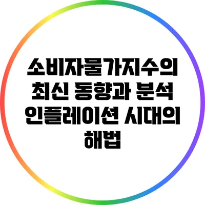 소비자물가지수의 최신 동향과 분석: 인플레이션 시대의 해법