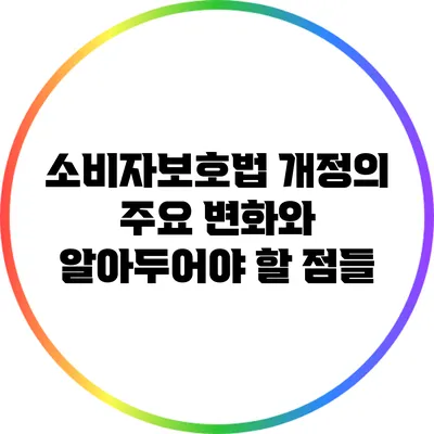 소비자보호법 개정의 주요 변화와 알아두어야 할 점들